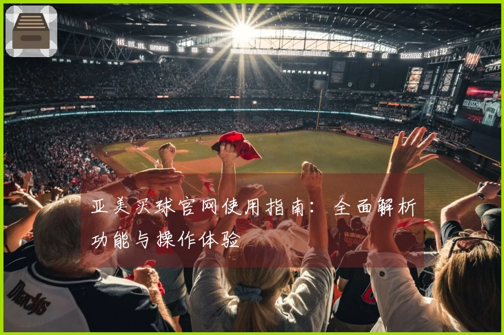 亚美买球官网使用指南：全面解析功能与操作体验