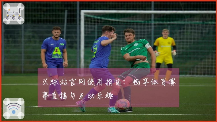 买球站官网使用指南：畅享体育赛事直播与互动乐趣