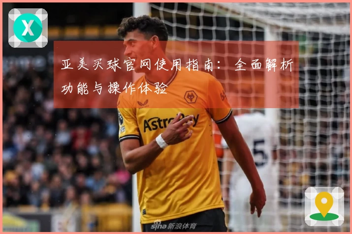 亚美买球官网使用指南：全面解析功能与操作体验