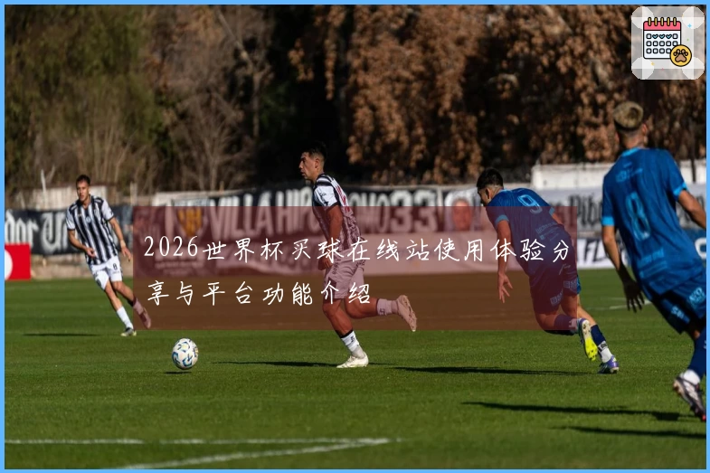 2026世界杯买球在线站使用体验分享与平台功能介绍