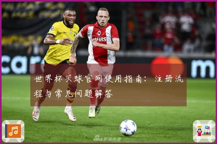 世界杯买球官网使用指南：注册流程与常见问题解答