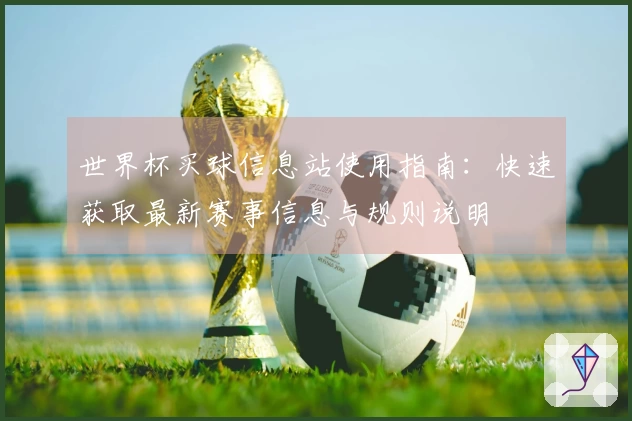 世界杯买球信息站使用指南：快速获取最新赛事信息与规则说明