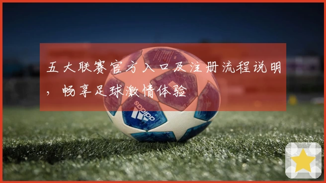 五大联赛官方入口及注册流程说明，畅享足球激情体验