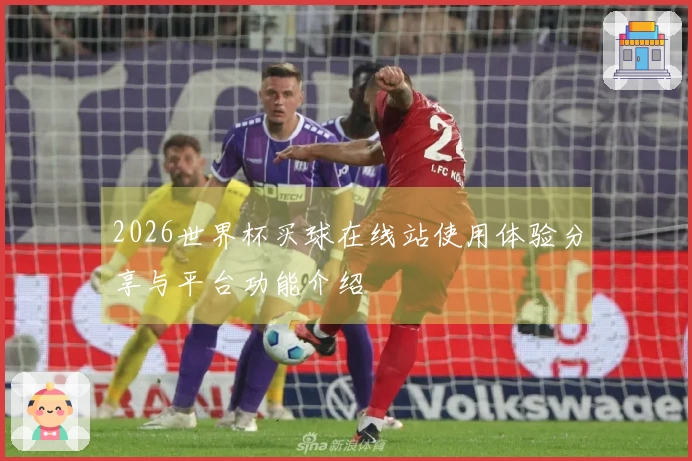 2026世界杯买球在线站使用体验分享与平台功能介绍